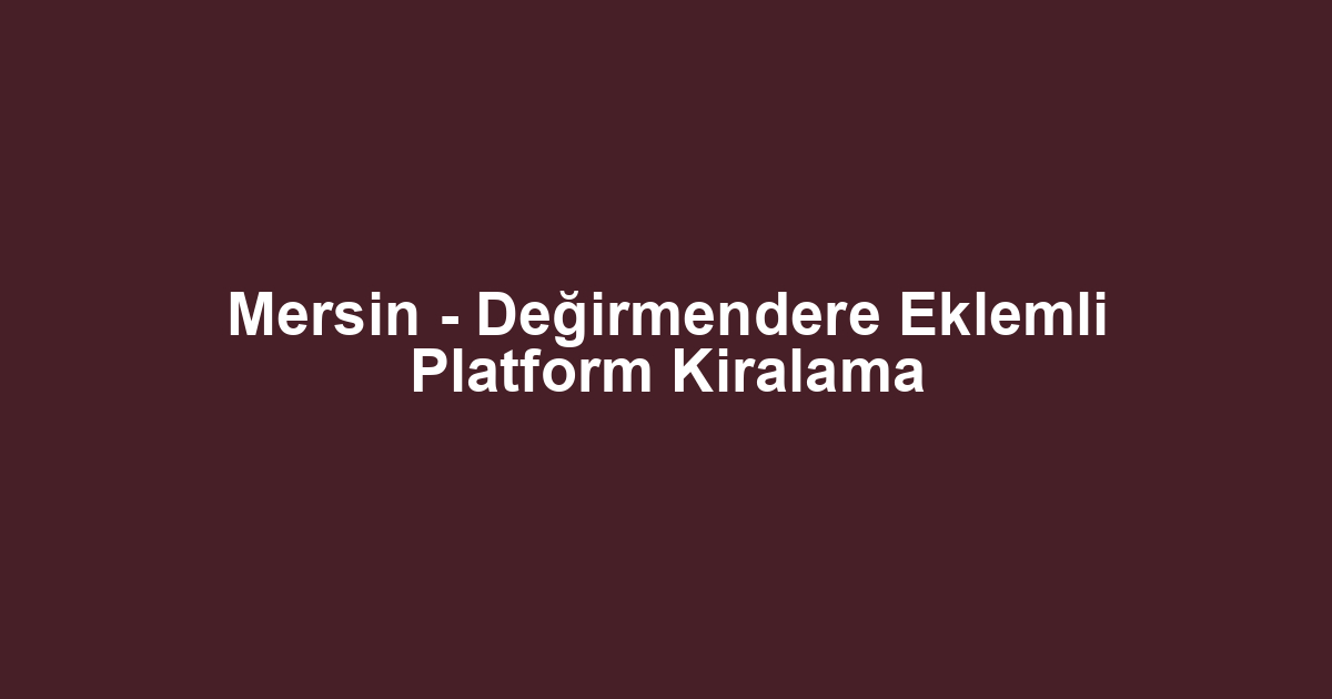 Mersin - Değirmendere Eklemli Platform Kiralama
