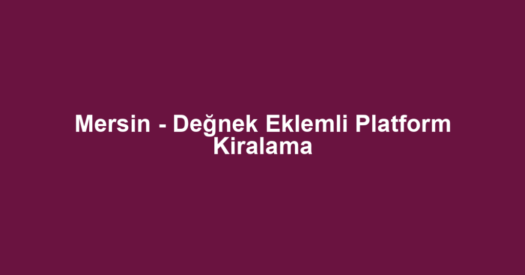 Mersin - Değnek Eklemli Platform Kiralama