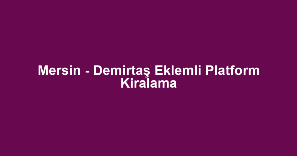 Mersin - Demirtaş Eklemli Platform Kiralama