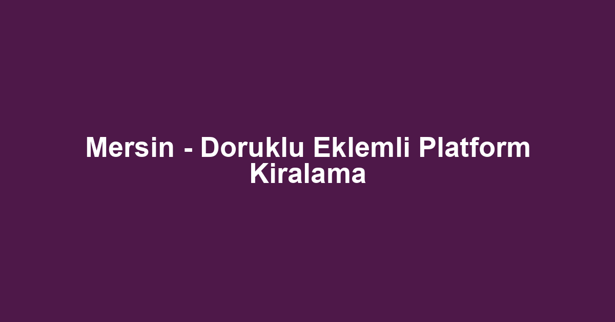 Mersin - Doruklu Eklemli Platform Kiralama