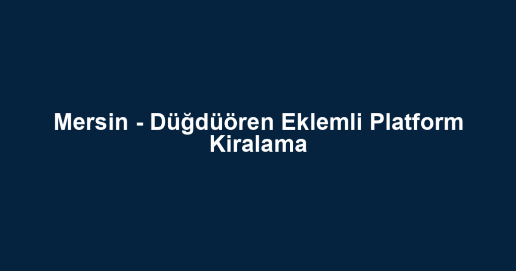 Mersin - Düğdüören Eklemli Platform Kiralama