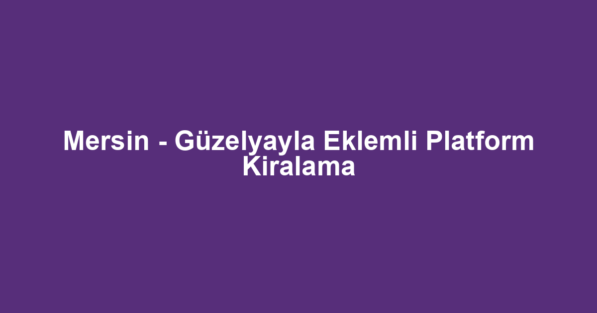 Mersin - Güzelyayla Eklemli Platform Kiralama