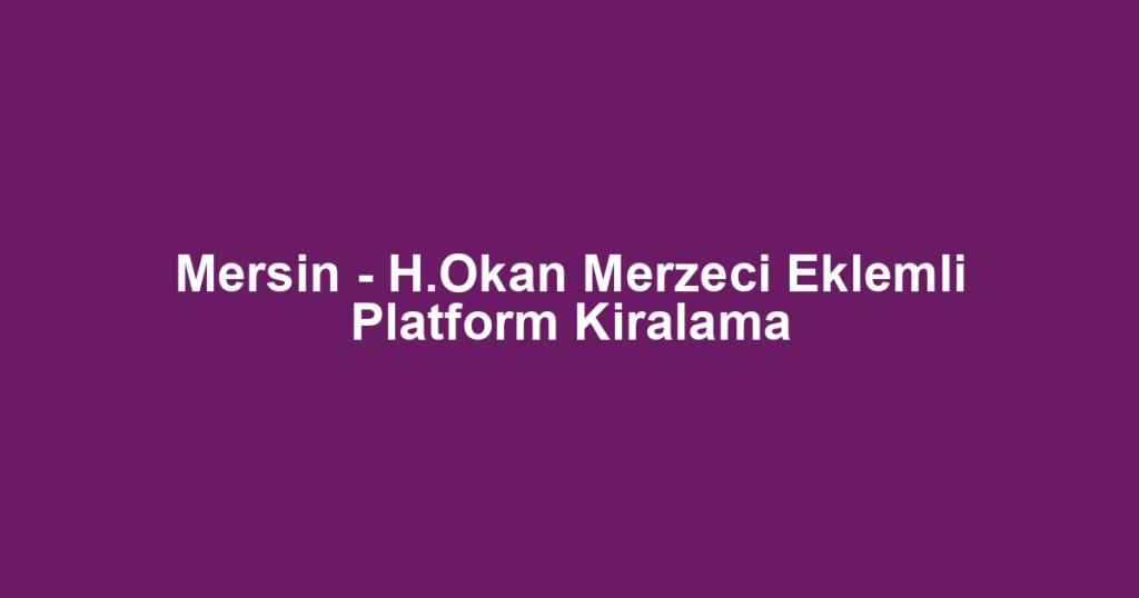 Mersin - H.Okan Merzeci Eklemli Platform Kiralama