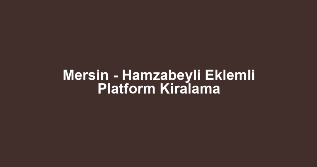 Mersin - Hamzabeyli Eklemli Platform Kiralama