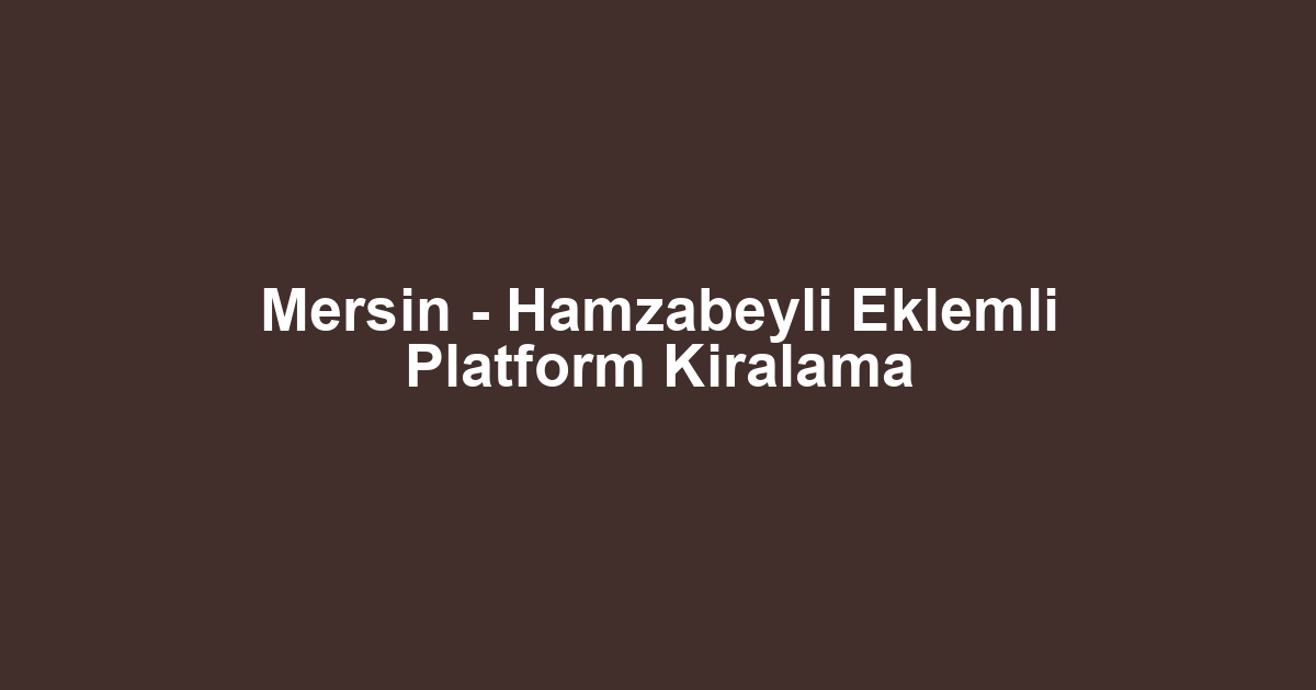 Mersin - Hamzabeyli Eklemli Platform Kiralama
