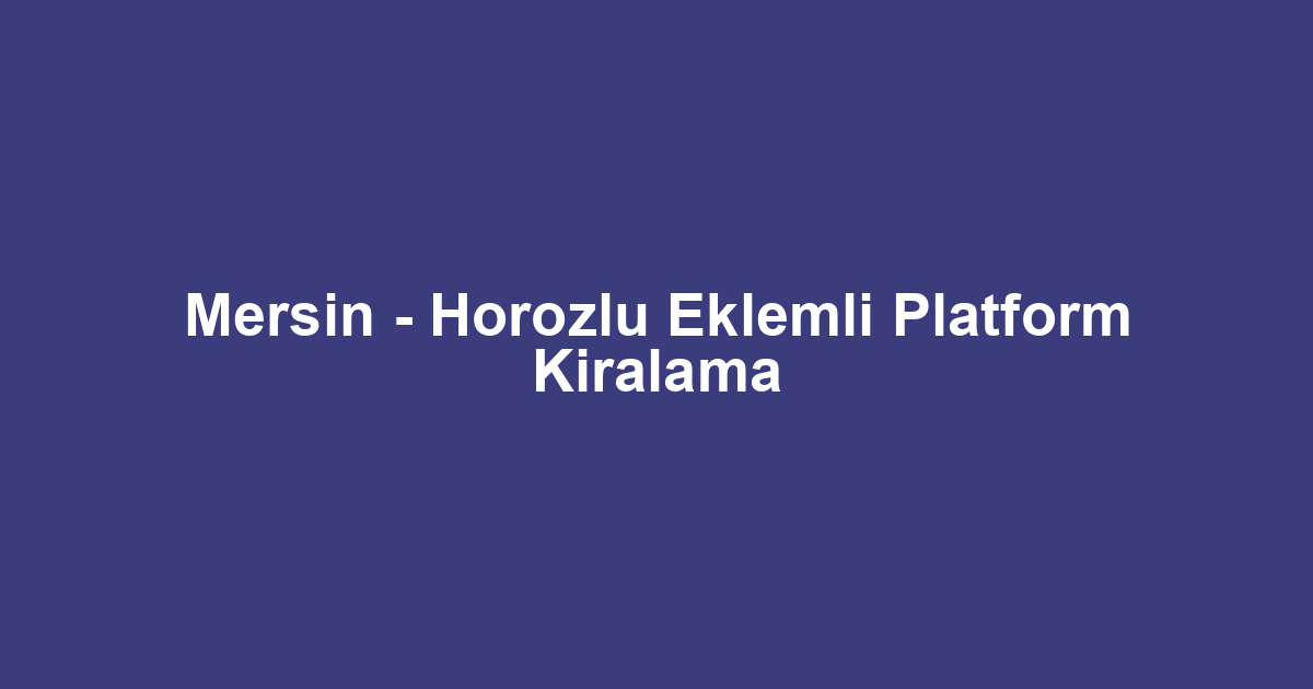 Mersin - Horozlu Eklemli Platform Kiralama