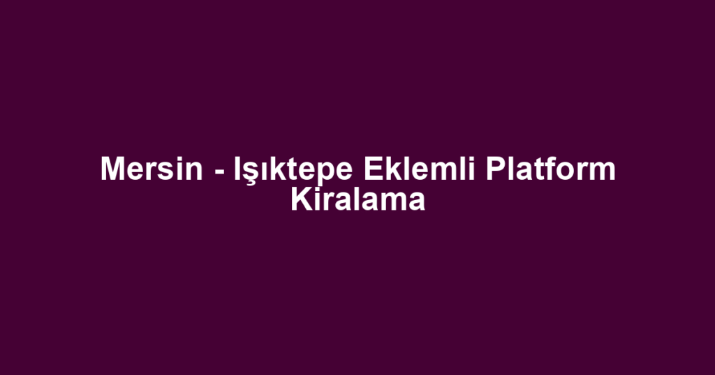 Mersin - Işıktepe Eklemli Platform Kiralama