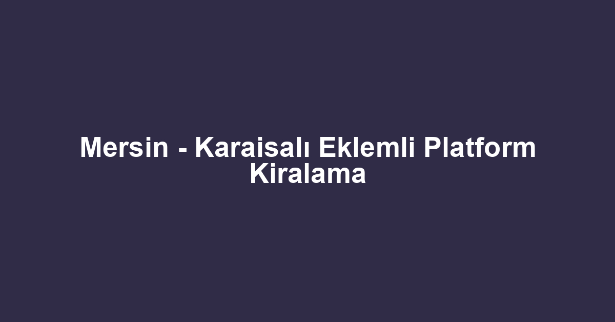 Mersin - Karaisalı Eklemli Platform Kiralama