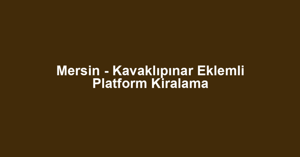 Mersin - Kavaklıpınar Eklemli Platform Kiralama
