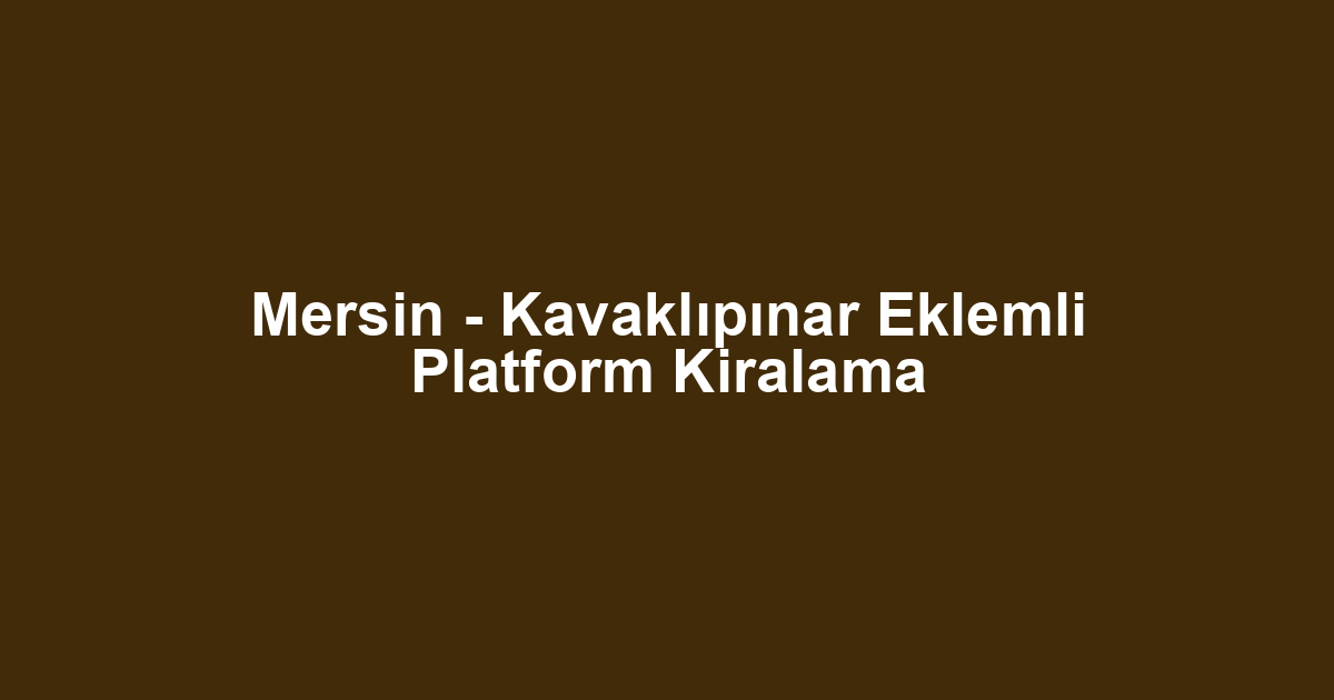 Mersin - Kavaklıpınar Eklemli Platform Kiralama