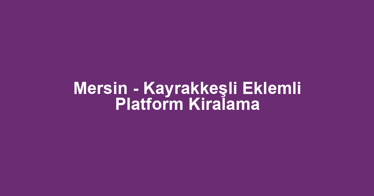 Mersin - Kayrakkeşli Eklemli Platform Kiralama