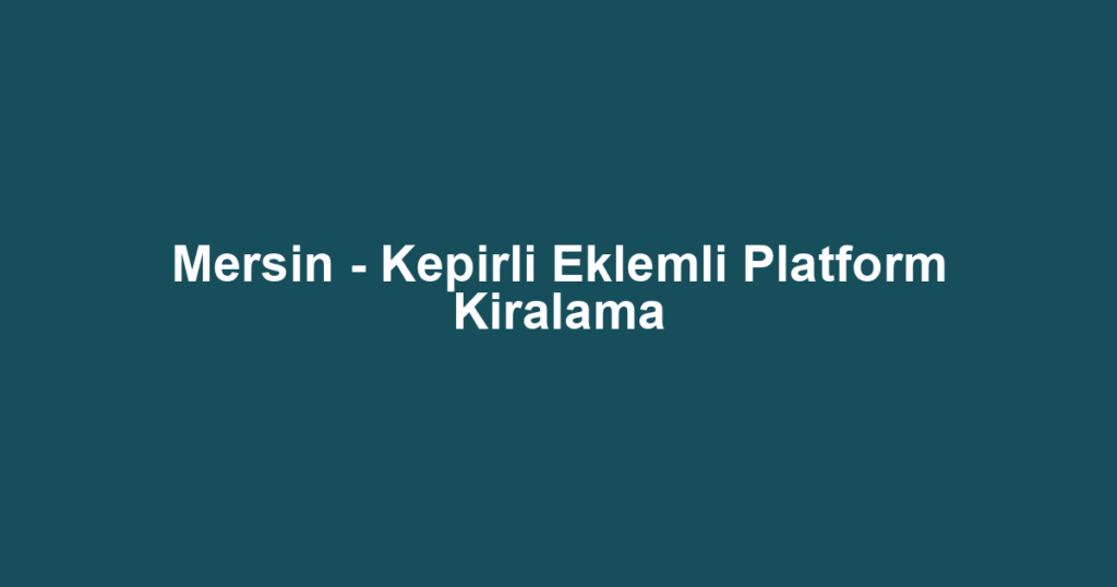 Mersin - Kepirli Eklemli Platform Kiralama