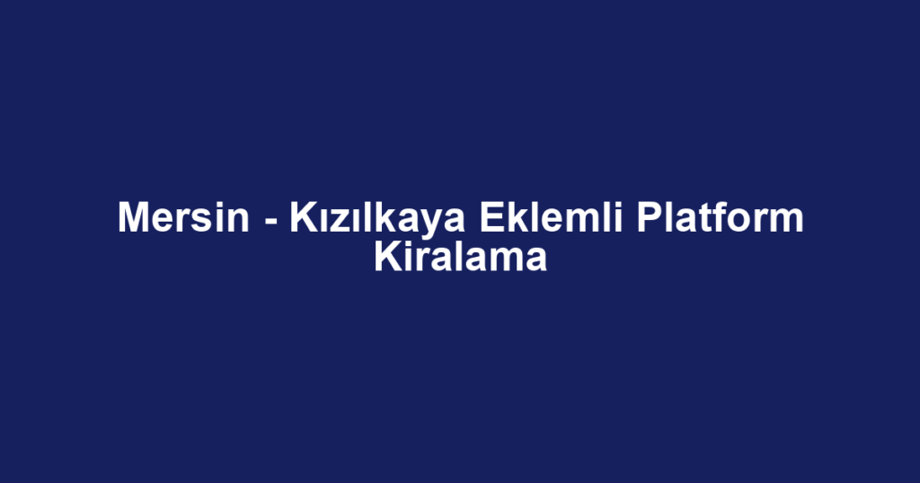 Mersin - Kızılkaya Eklemli Platform Kiralama