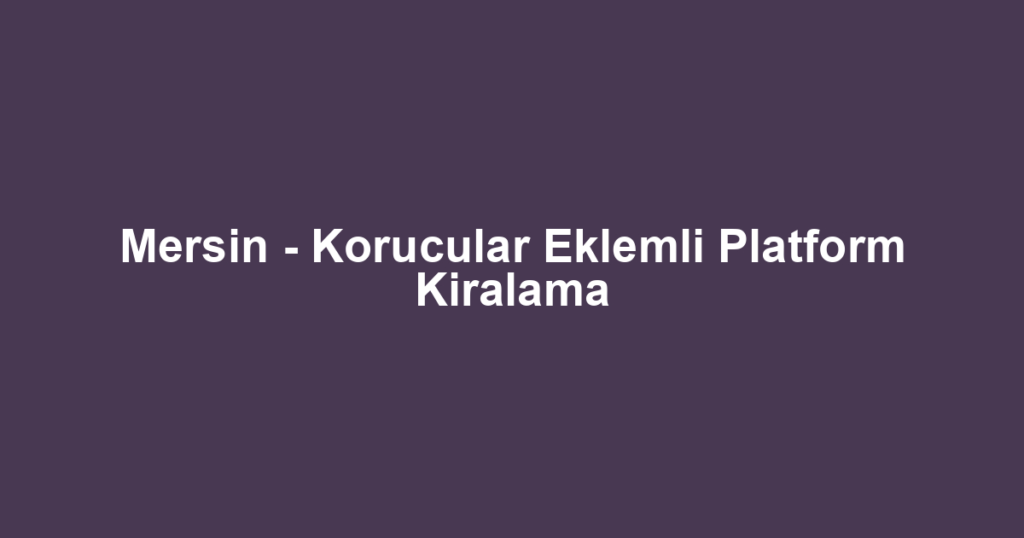 Mersin - Korucular Eklemli Platform Kiralama