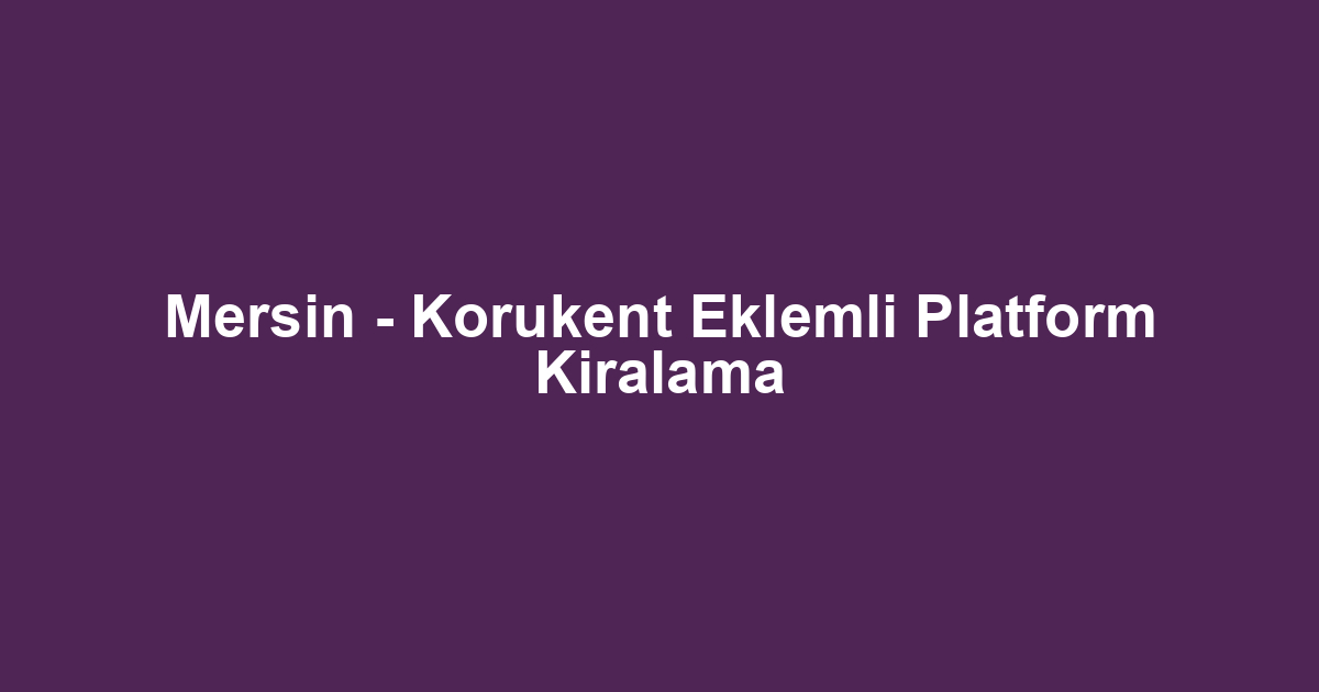 Mersin - Korukent Eklemli Platform Kiralama