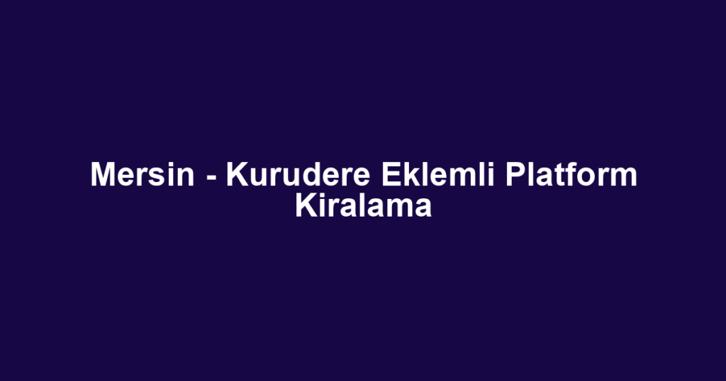 Mersin - Kurudere Eklemli Platform Kiralama