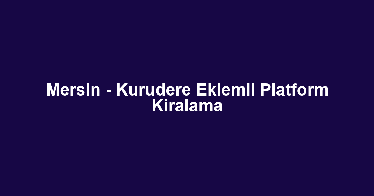 Mersin - Kurudere Eklemli Platform Kiralama