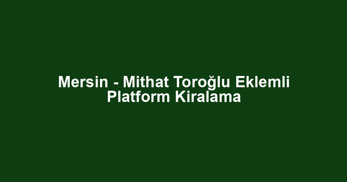 Mersin - Mithat Toroğlu Eklemli Platform Kiralama