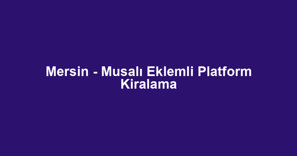 Mersin - Musalı Eklemli Platform Kiralama
