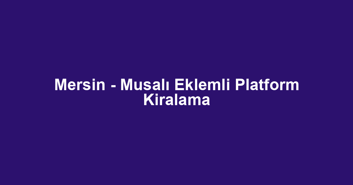 Mersin - Musalı Eklemli Platform Kiralama