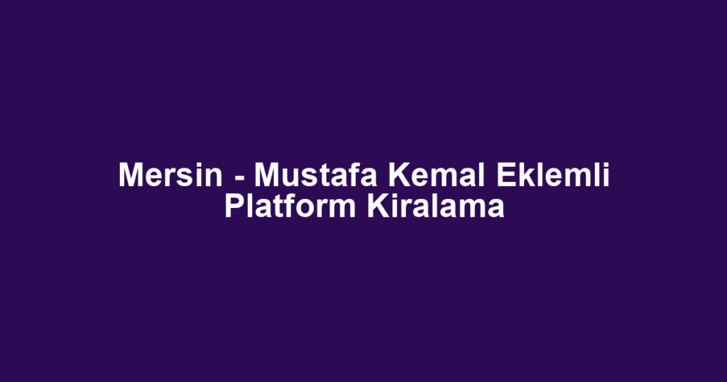 Mersin - Mustafa Kemal Eklemli Platform Kiralama
