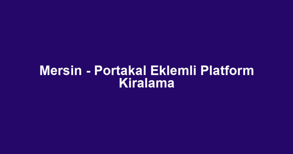 Mersin - Portakal Eklemli Platform Kiralama