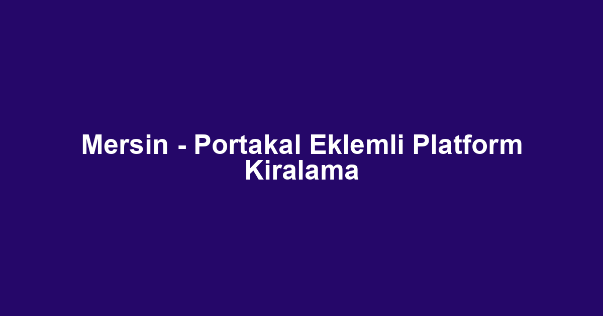 Mersin - Portakal Eklemli Platform Kiralama