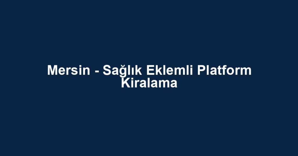 Mersin - Sağlık Eklemli Platform Kiralama
