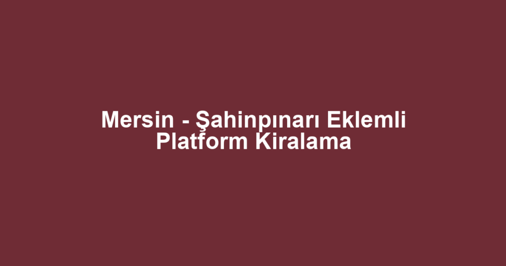 Mersin - Şahinpınarı Eklemli Platform Kiralama