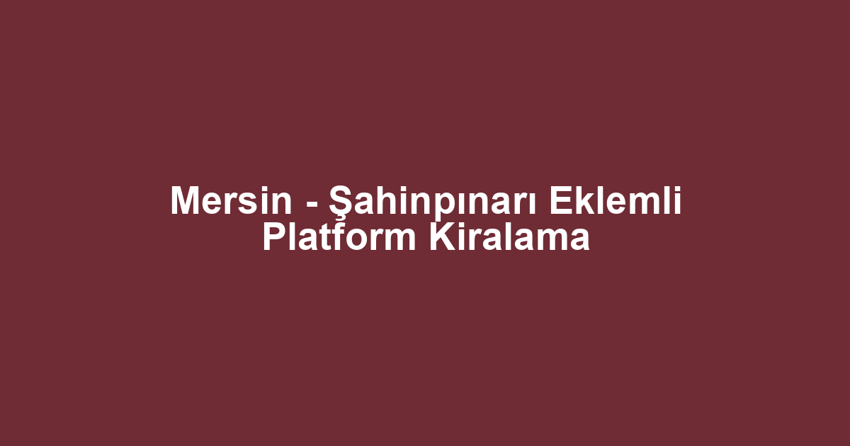 Mersin - Şahinpınarı Eklemli Platform Kiralama