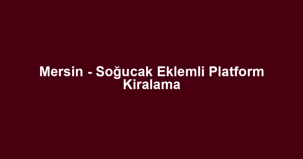 Mersin - Soğucak Eklemli Platform Kiralama