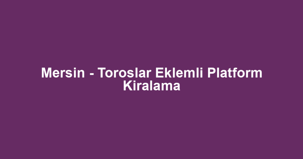 Mersin - Toroslar Eklemli Platform Kiralama