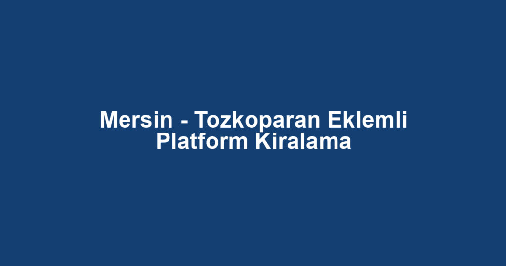 Mersin - Tozkoparan Eklemli Platform Kiralama