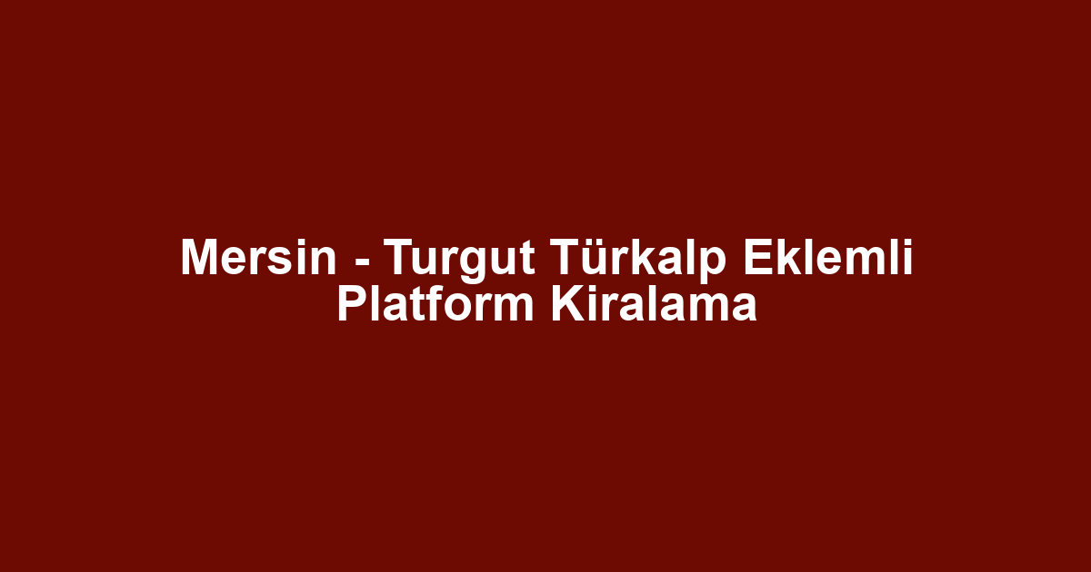 Mersin - Turgut Türkalp Eklemli Platform Kiralama