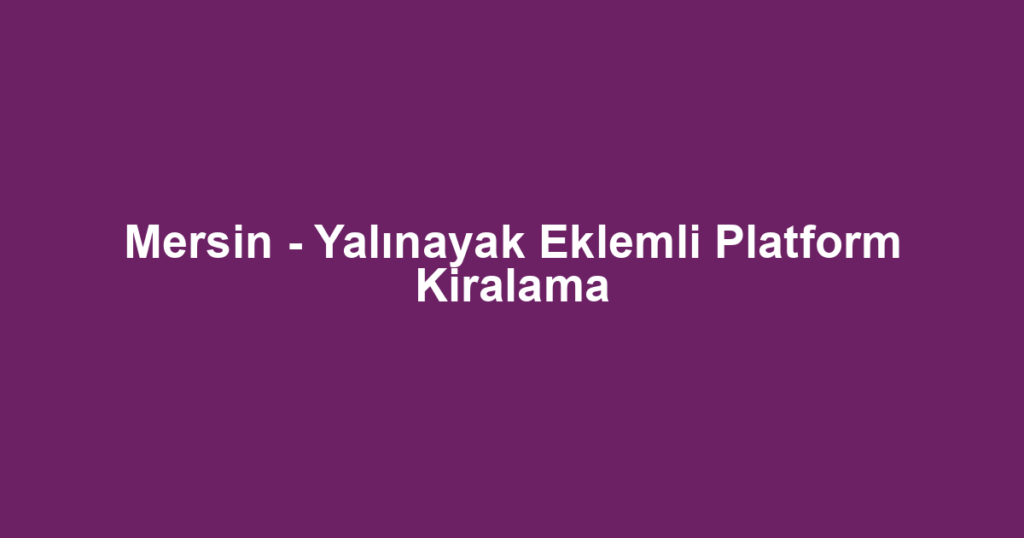 Mersin - Yalınayak Eklemli Platform Kiralama
