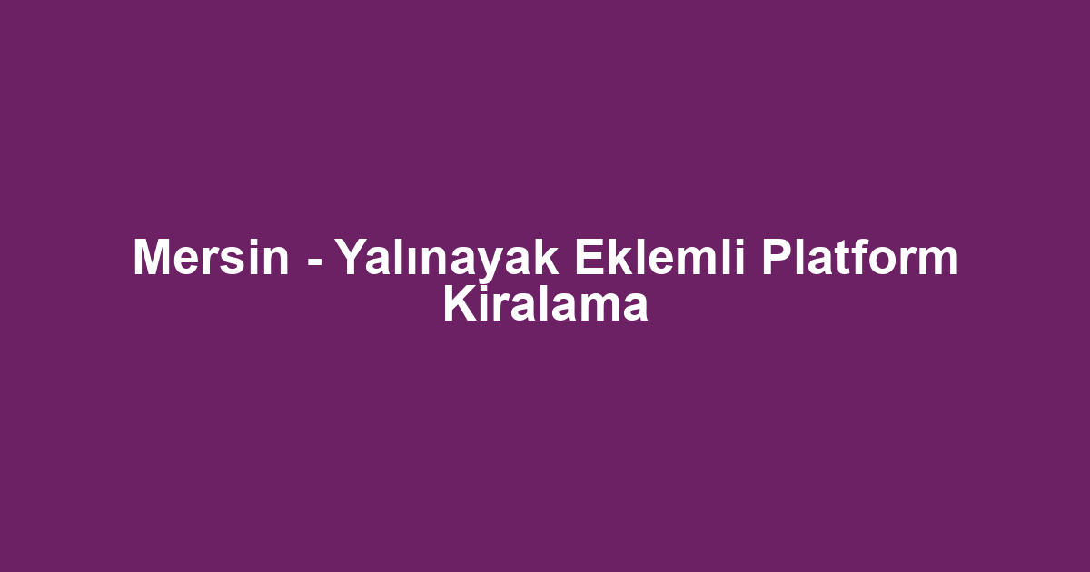 Mersin - Yalınayak Eklemli Platform Kiralama