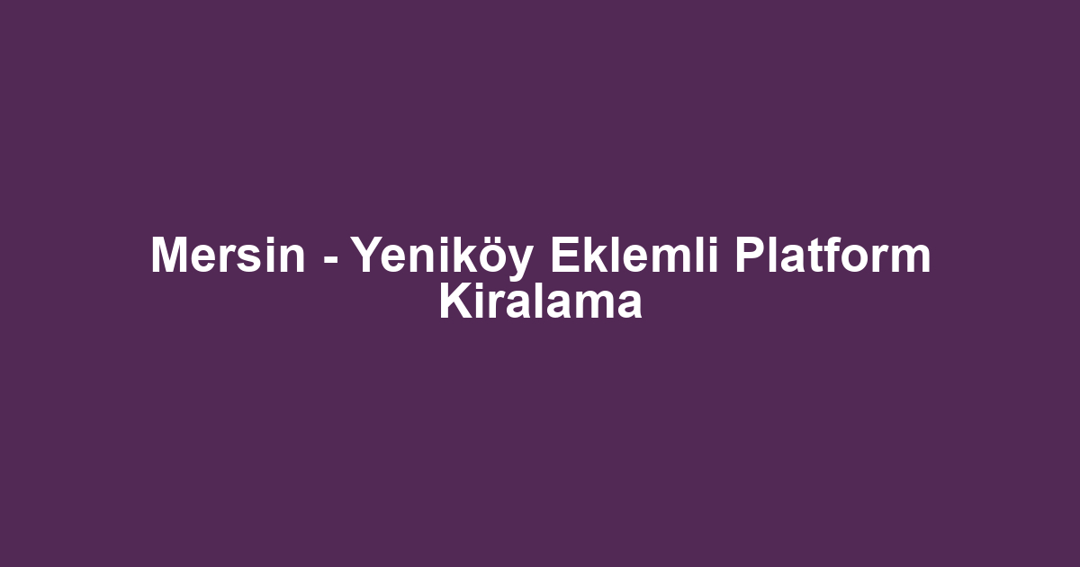 Mersin - Yeniköy Eklemli Platform Kiralama
