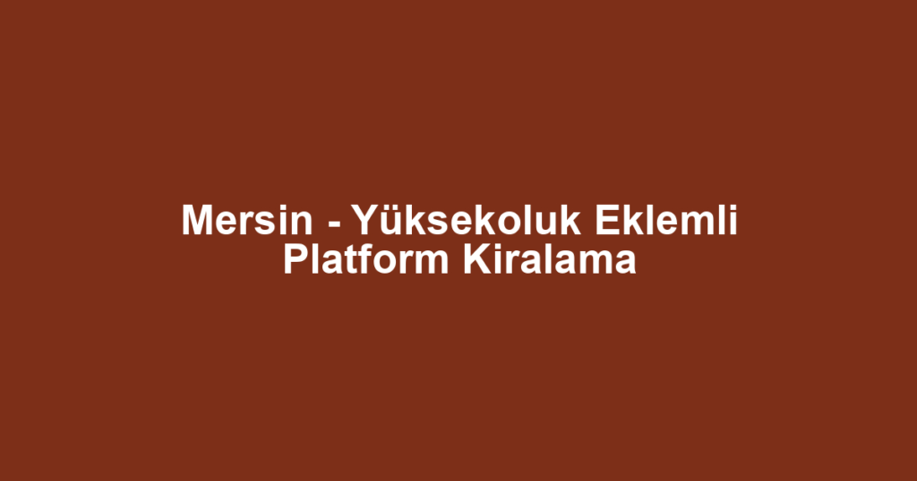 Mersin - Yüksekoluk Eklemli Platform Kiralama