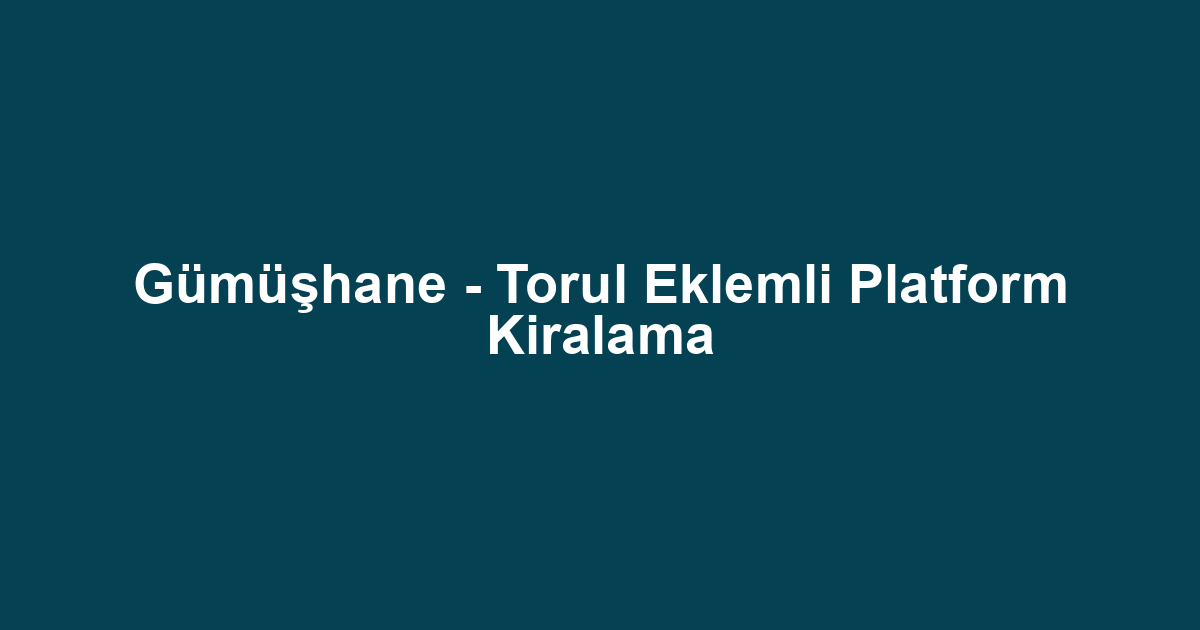 Gümüşhane - Torul Eklemli Platform Kiralama
