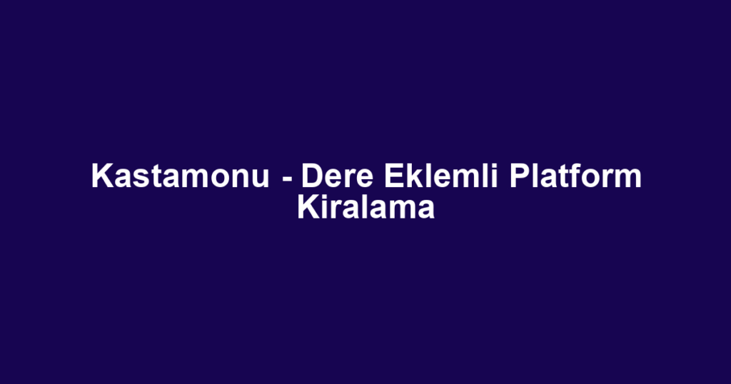 Kastamonu - Dere Eklemli Platform Kiralama