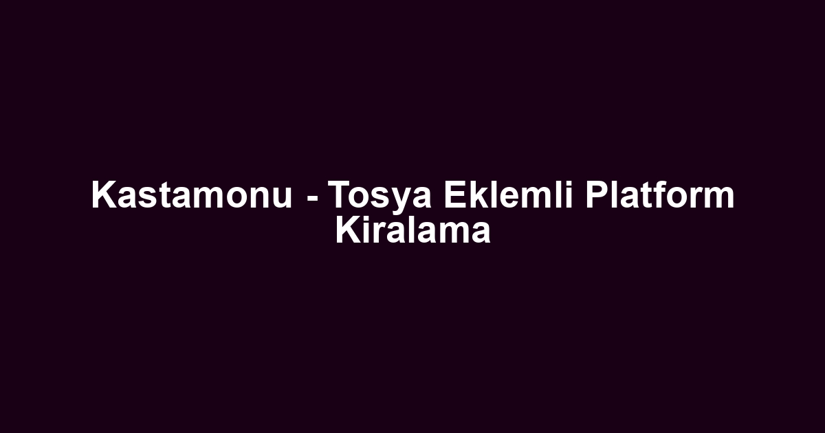 Kastamonu - Tosya Eklemli Platform Kiralama