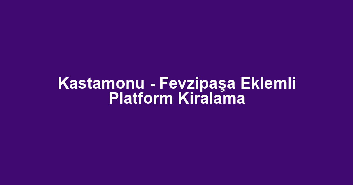 Kastamonu - Fevzipaşa Eklemli Platform Kiralama