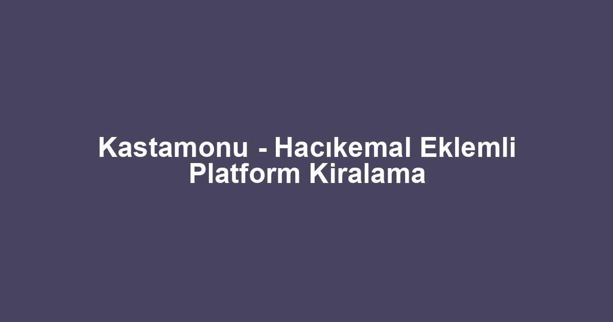Kastamonu - Hacıkemal Eklemli Platform Kiralama
