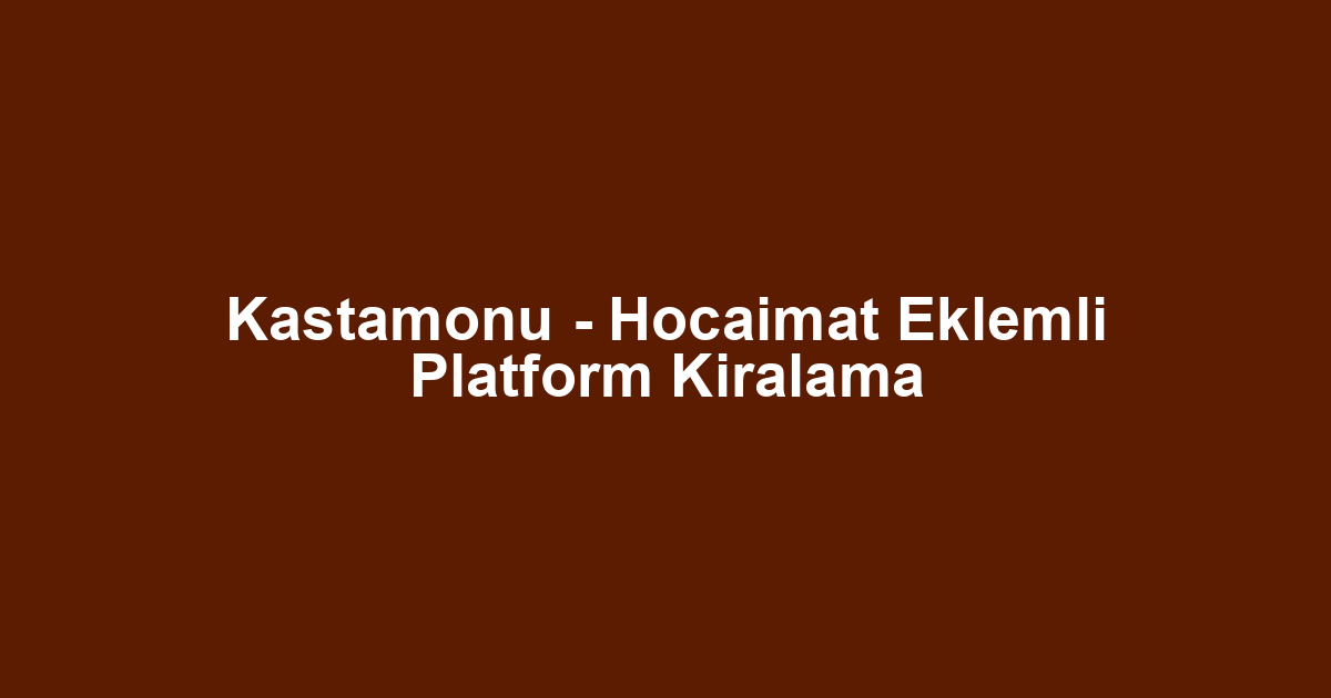 Kastamonu - Hocaimat Eklemli Platform Kiralama