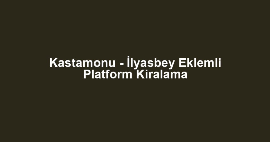 Kastamonu - İlyasbey Eklemli Platform Kiralama