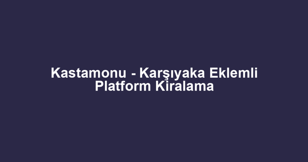Kastamonu - Karşıyaka Eklemli Platform Kiralama