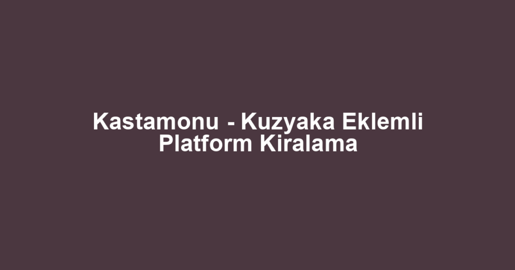 Kastamonu - Kuzyaka Eklemli Platform Kiralama