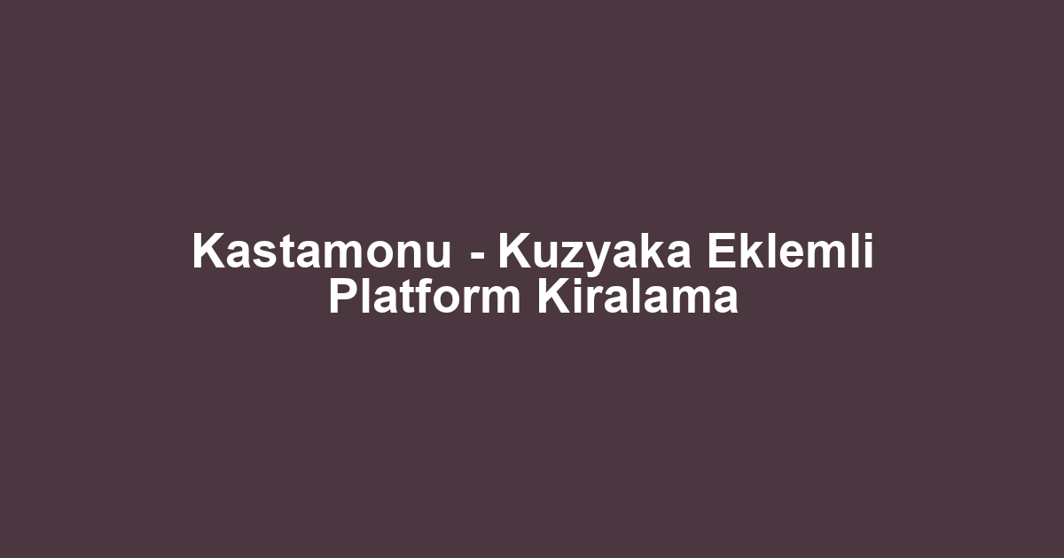 Kastamonu - Kuzyaka Eklemli Platform Kiralama