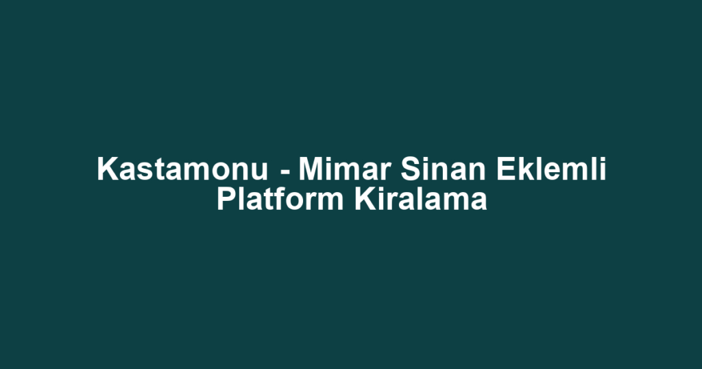 Kastamonu - Mimar Sinan Eklemli Platform Kiralama