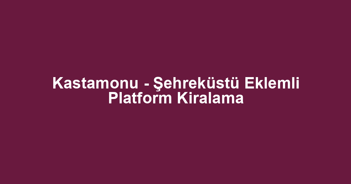 Kastamonu - Şehreküstü Eklemli Platform Kiralama